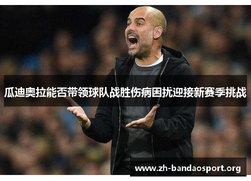 瓜迪奥拉能否带领球队战胜伤病困扰迎接新赛季挑战 瓜迪奥拉能否带领球队战胜伤病困扰迎接新赛季挑战