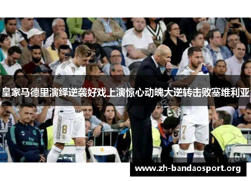 皇家马德里演绎逆袭好戏上演惊心动魄大逆转击败塞维利亚