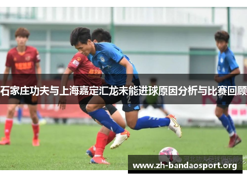 石家庄功夫与上海嘉定汇龙未能进球原因分析与比赛回顾 石家庄功夫与上海嘉定汇龙未能进球原因分析与比赛回顾