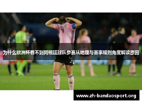 为什么欧洲杯看不到阿根廷球队参赛从地理与赛事规则角度解读原因 为什么欧洲杯看不到阿根廷球队参赛从地理与赛事规则角度解读原因