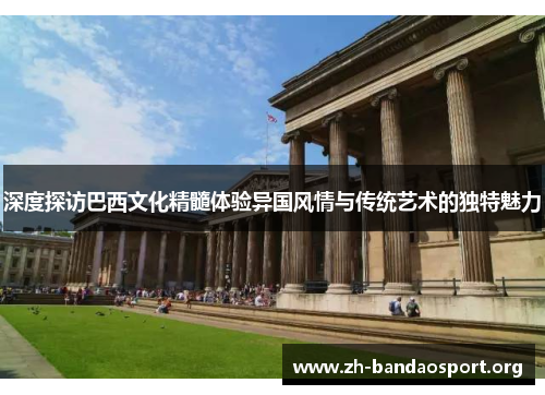 深度探访巴西文化精髓体验异国风情与传统艺术的独特魅力 深度探访巴西文化精髓体验异国风情与传统艺术的独特魅力