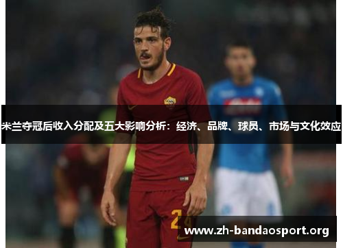米兰夺冠后收入分配及五大影响分析:经济、品牌、球员、市场与文化效应 米兰夺冠后收入分配及五大影响分析:经济、品牌、球员、市场与文化效应