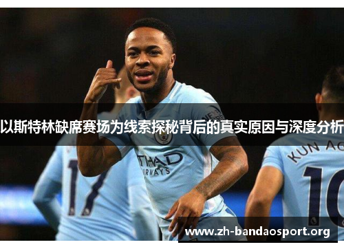 以斯特林缺席赛场为线索探秘背后的真实原因与深度分析 以斯特林缺席赛场为线索探秘背后的真实原因与深度分析