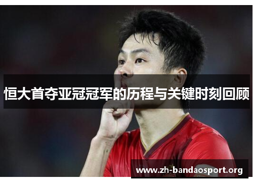 恒大首夺亚冠冠军的历程与关键时刻回顾 恒大首夺亚冠冠军的历程与关键时刻回顾