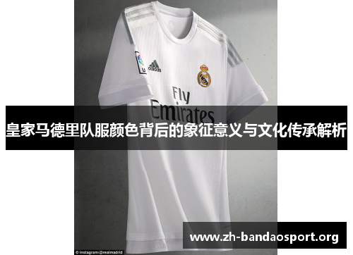 皇家马德里队服颜色背后的象征意义与文化传承解析 皇家马德里队服颜色背后的象征意义与文化传承解析