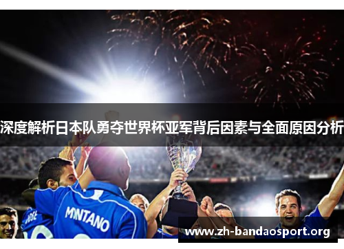 深度解析日本队勇夺世界杯亚军背后因素与全面原因分析 深度解析日本队勇夺世界杯亚军背后因素与全面原因分析