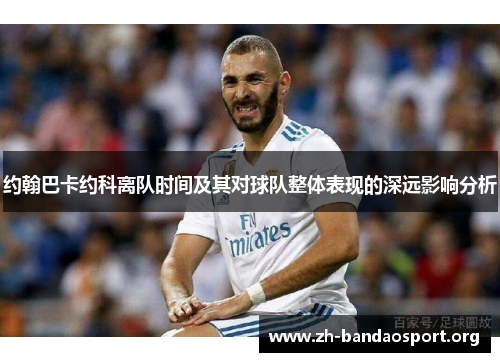 约翰巴卡约科离队时间及其对球队整体表现的深远影响分析 约翰巴卡约科离队时间及其对球队整体表现的深远影响分析