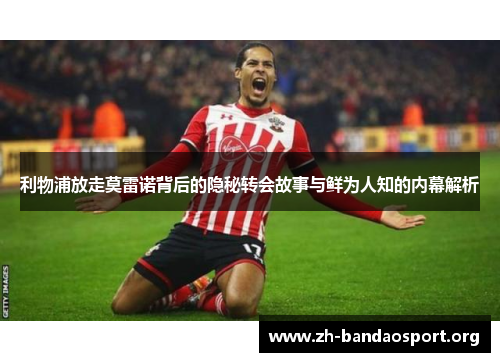 利物浦放走莫雷诺背后的隐秘转会故事与鲜为人知的内幕解析 利物浦放走莫雷诺背后的隐秘转会故事与鲜为人知的内幕解析