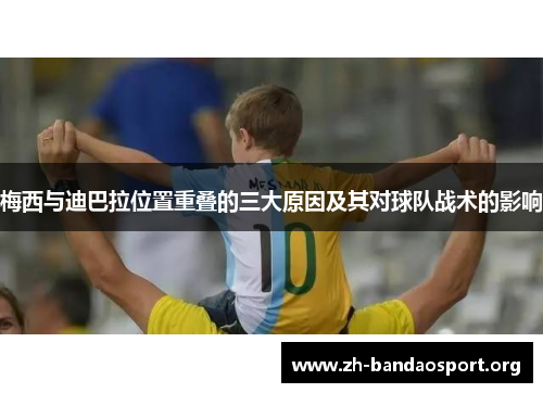梅西与迪巴拉位置重叠的三大原因及其对球队战术的影响