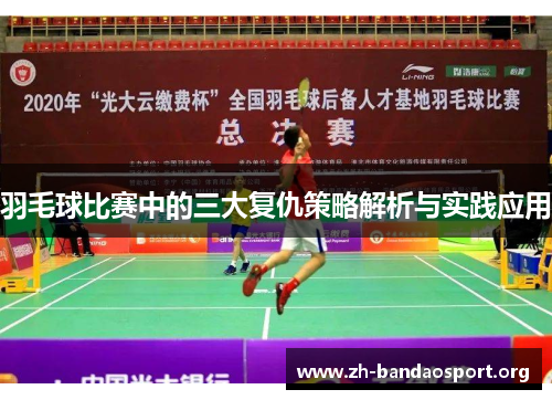 羽毛球比赛中的三大复仇策略解析与实践应用 羽毛球比赛中的三大复仇策略解析与实践应用