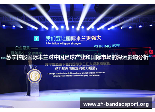 苏宁控股国际米兰对中国足球产业和国际市场的深远影响分析 苏宁控股国际米兰对中国足球产业和国际市场的深远影响分析