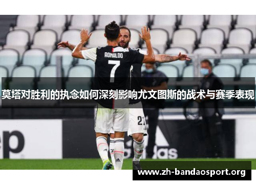 莫塔对胜利的执念如何深刻影响尤文图斯的战术与赛季表现 莫塔对胜利的执念如何深刻影响尤文图斯的战术与赛季表现