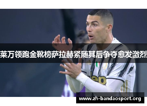 莱万领跑金靴榜萨拉赫紧随其后争夺愈发激烈 莱万领跑金靴榜萨拉赫紧随其后争夺愈发激烈