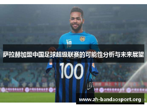 萨拉赫加盟中国足球超级联赛的可能性分析与未来展望 萨拉赫加盟中国足球超级联赛的可能性分析与未来展望