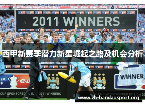 西甲新赛季潜力新星崛起之路及机会分析 西甲新赛季潜力新星崛起之路及机会分析