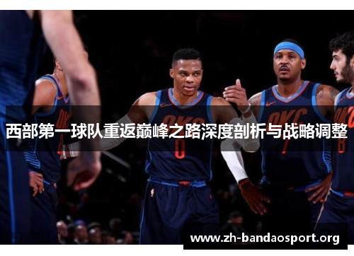 西部第一球队重返巅峰之路深度剖析与战略调整 西部第一球队重返巅峰之路深度剖析与战略调整