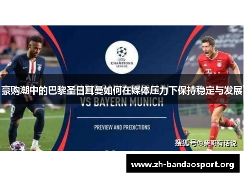 豪购潮中的巴黎圣日耳曼如何在媒体压力下保持稳定与发展 豪购潮中的巴黎圣日耳曼如何在媒体压力下保持稳定与发展