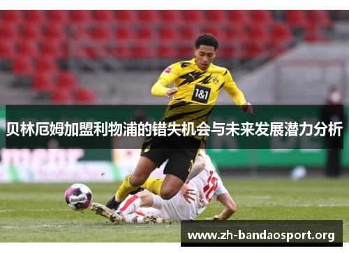 贝林厄姆加盟利物浦的错失机会与未来发展潜力分析 贝林厄姆加盟利物浦的错失机会与未来发展潜力分析