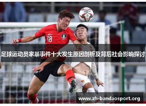 足球运动员家暴事件十大发生原因剖析及背后社会影响探讨 足球运动员家暴事件十大发生原因剖析及背后社会影响探讨