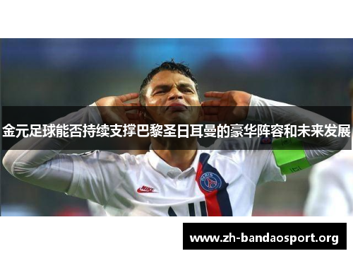 金元足球能否持续支撑巴黎圣日耳曼的豪华阵容和未来发展 金元足球能否持续支撑巴黎圣日耳曼的豪华阵容和未来发展