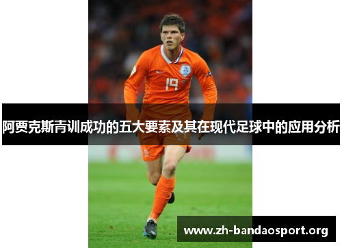 阿贾克斯青训成功的五大要素及其在现代足球中的应用分析 阿贾克斯青训成功的五大要素及其在现代足球中的应用分析