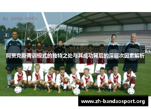 阿贾克斯青训模式的独特之处与其成功背后的深层次因素解析 阿贾克斯青训模式的独特之处与其成功背后的深层次因素解析