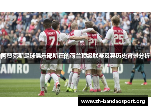 阿贾克斯足球俱乐部所在的荷兰顶级联赛及其历史背景分析 阿贾克斯足球俱乐部所在的荷兰顶级联赛及其历史背景分析