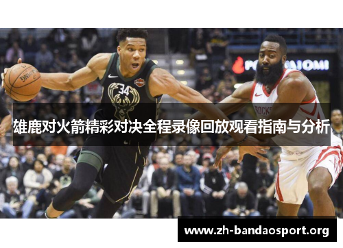 雄鹿对火箭精彩对决全程录像回放观看指南与分析 雄鹿对火箭精彩对决全程录像回放观看指南与分析