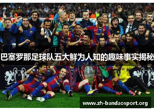 巴塞罗那足球队五大鲜为人知的趣味事实揭秘 巴塞罗那足球队五大鲜为人知的趣味事实揭秘