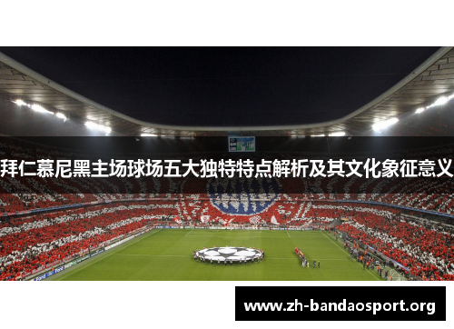 拜仁慕尼黑主场球场五大独特特点解析及其文化象征意义 拜仁慕尼黑主场球场五大独特特点解析及其文化象征意义