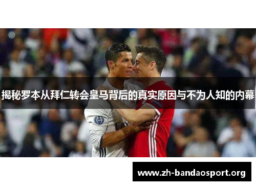 揭秘罗本从拜仁转会皇马背后的真实原因与不为人知的内幕