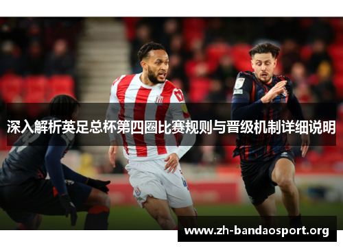 深入解析英足总杯第四圈比赛规则与晋级机制详细说明 深入解析英足总杯第四圈比赛规则与晋级机制详细说明
