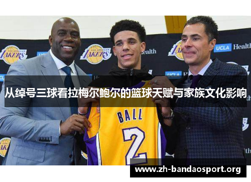 从绰号三球看拉梅尔鲍尔的篮球天赋与家族文化影响 从绰号三球看拉梅尔鲍尔的篮球天赋与家族文化影响