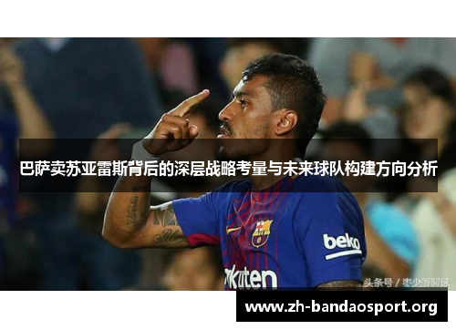 巴萨卖苏亚雷斯背后的深层战略考量与未来球队构建方向分析 巴萨卖苏亚雷斯背后的深层战略考量与未来球队构建方向分析