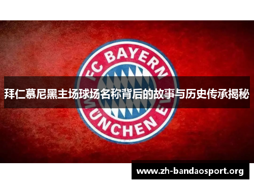 拜仁慕尼黑主场球场名称背后的故事与历史传承揭秘 拜仁慕尼黑主场球场名称背后的故事与历史传承揭秘