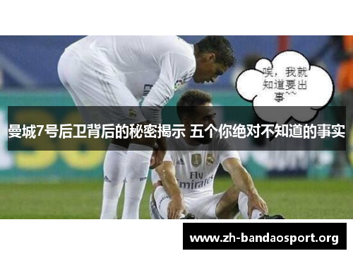 曼城7号后卫背后的秘密揭示 五个你绝对不知道的事实 曼城7号后卫背后的秘密揭示 五个你绝对不知道的事实