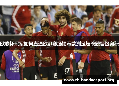 欧联杯冠军如何直通欧冠赛场揭示欧洲足坛隐藏晋级奥秘 欧联杯冠军如何直通欧冠赛场揭示欧洲足坛隐藏晋级奥秘