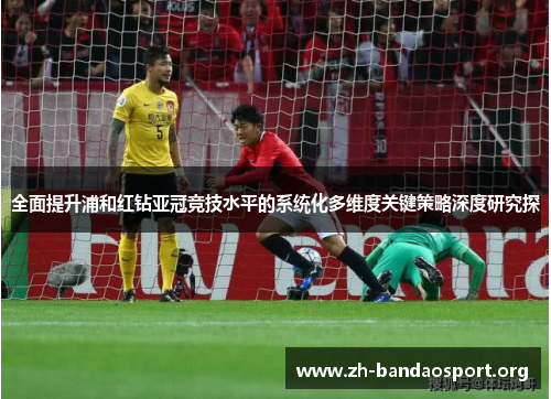 全面提升浦和红钻亚冠竞技水平的系统化多维度关键策略深度研究探