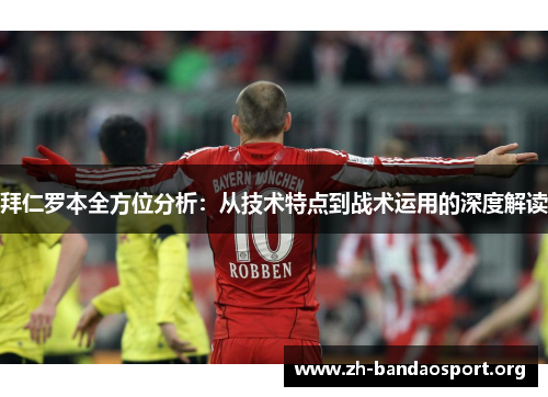 拜仁罗本全方位分析:从技术特点到战术运用的深度解读 拜仁罗本全方位分析:从技术特点到战术运用的深度解读