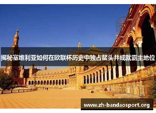 揭秘塞维利亚如何在欧联杯历史中独占鳌头并成就霸主地位 揭秘塞维利亚如何在欧联杯历史中独占鳌头并成就霸主地位